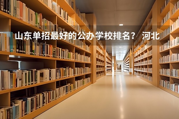 山东单招最好的公办学校排名？ 河北单招哪几所学校比较好
