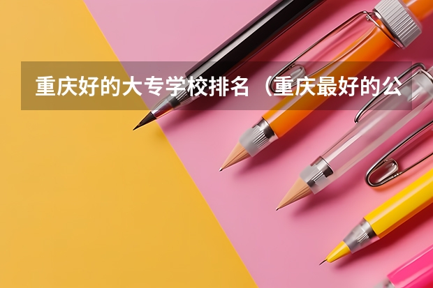 重庆好的大专学校排名（重庆最好的公办专科）
