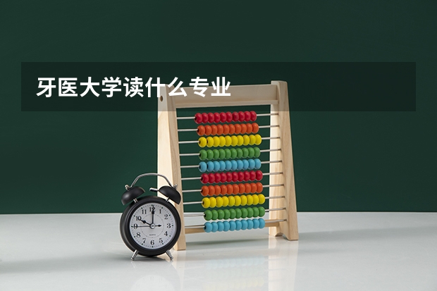牙医大学读什么专业