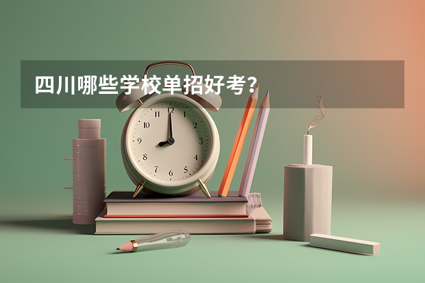 四川哪些学校单招好考？
