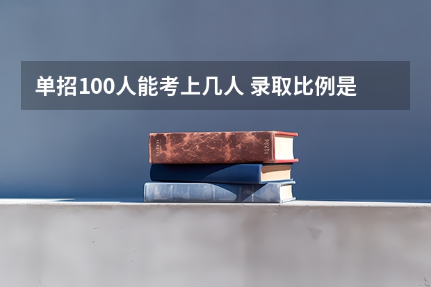单招100人能考上几人 录取比例是多少